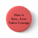 Hate is Easy...Love Takes Courage buttons by dramahottie04 Hate is Easy...Love Takes Courage buttons