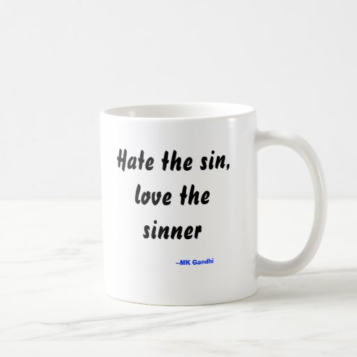 Hate the sin, love the sinner, --MK Gandhi Mugs