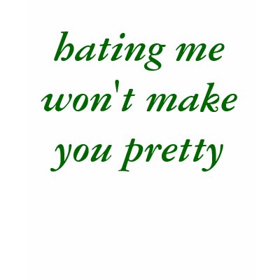 hating me won't make you pretty tee shirts by dchaney79