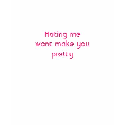 Hating me wont make you pretty