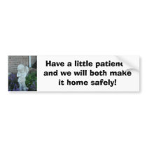 Have a little patience and we will both make it... bumper stickers