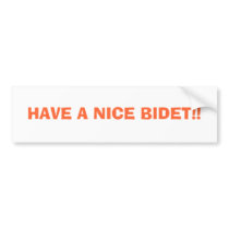 HAVE A NICE BIDET!! bumper stickers