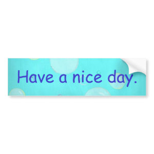 Have a nice day, bubbles, bumper stickers bumpersticker