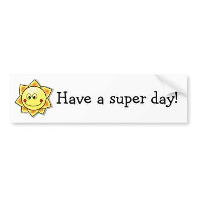 http://rlv.zcache.com/have_a_super_day_bumper_sticker-p128410497510818548trl0_400.jpg