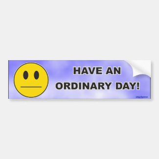 have an ordinary day! bumper sticker