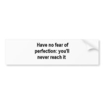 Have no fear of perfection: you'll never reach it bumper stickers by bjaes01 Have no fear of perfection: you'll never reach it bumper stickers