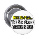 Have No Fear, The 5th Grade Teacher Is Here Button