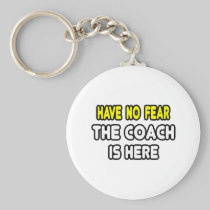 Have No Fear, The Coach Is Here Key Chains