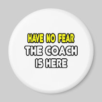 Have No Fear, The Coach Is Here Magnets