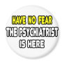 Have No Fear, The Psychiatrist Is Here Refrigerator Magnets