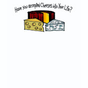 Have You Accepted Cheeses Into Your Life?