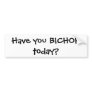 Have you BICHOK today? Bumper Stickers