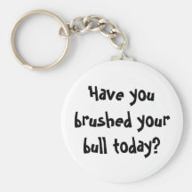 Have you brushed your bull today? keychain