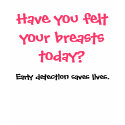 Have you felt your breasts today? t-shirts by ta2dl8ebug Have you felt your breasts today? t-shirts