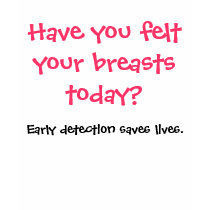 Have you felt your breasts today? t-shirts