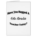 Have You Hugged A 6th Grade Teacher Today Greeting Card