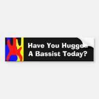 Have You Hugged A Bassist Today? Bumper sticker