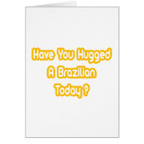 Have You Hugged A Brazilian Today? Card