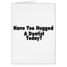 Have You Hugged A Dentist Today Cards