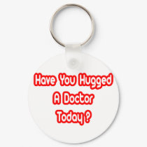 Have You Hugged A Doctor Today? keychains