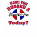 Have you hugged a Dominican today? t-shirts