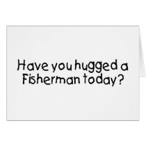 Have You Hugged A Fisherman Today? Cards