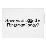 Have You Hugged A Fisherman Today? Cards
