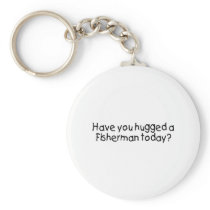 Have You Hugged A Fisherman Today? keychains