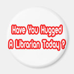 Have You Hugged A Librarian Today? Magnets