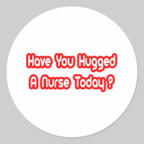 Have You Hugged A Nurse Today? Stickers