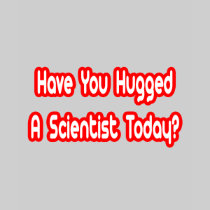 Have You Hugged A Scientist Today? Shirt