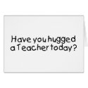 Have You Hugged A Teacher Today cards