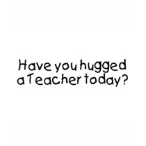 Have You Hugged A Teacher Today? t-shirts