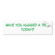 Have you hugged a tree today? bumper stickers