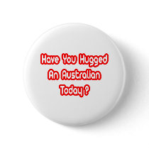 Have You Hugged An Australian Today? Button