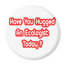 Have You Hugged An Ecologist Today? magnets