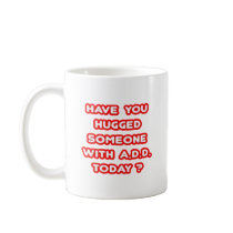 Have You Hugged Someone With ADD Today? Coffee Mugs