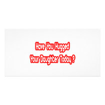 Have You Hugged Your Daughter Today? photo cards by Daughter_Shirts Have You Hugged Your Daughter Today? photo cards