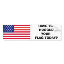 HAVE YOU HUGGED YOUR FLAG TODAY? bumper stickers