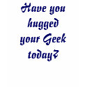 Have you hugged your Geek today? t-shirts