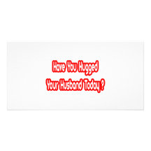 Have You Hugged Your Husband Today? Photo Greeting Card