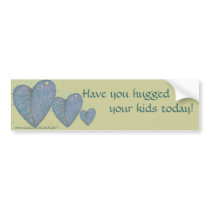 Have you hugged your kids today! bumper stickers