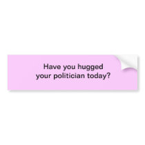 Have you hugged your politician today bumper sticker