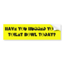 Have you hugged your toilet bowl today? bumper stickers by ribizlifozelek Have you hugged your toilet bowl today? bumper stickers