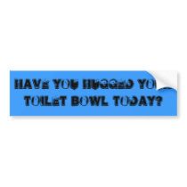Have you hugged your toilet bowl today? bumper stickers by ribizlifozelek Have you hugged your toilet bowl today? bumper stickers