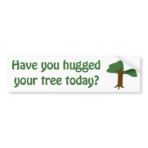 Have you hugged your tree today? bumper stickers