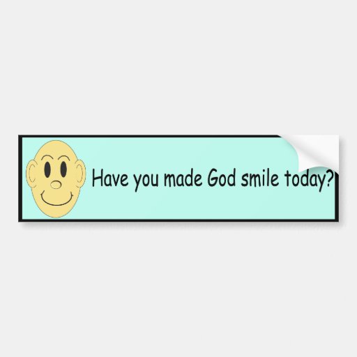 Have you made God smile today? - Bumper Sticker | Zazzle