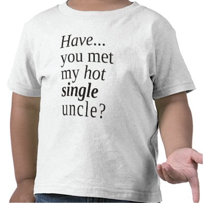 have you met my hot single uncle? shirt