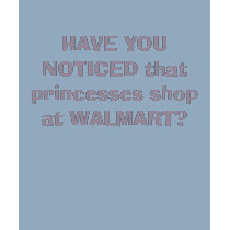 HAVE YOU NOTICED that princesses shop at WALMART? t-shirts