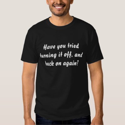 Have You Tried Turning It Off And Back On Again T Shirt